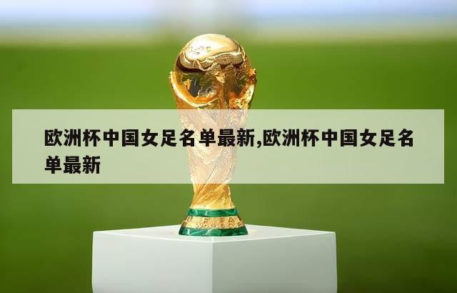 欧洲杯中国女足名单最新,欧洲杯中国女足名单最新