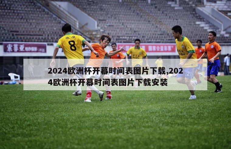 2024欧洲杯开幕时间表图片下载,2024欧洲杯开幕时间表图片下载安装